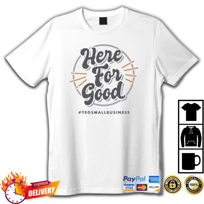 ‘Here For Good’ #Yegsmallbusiness 2023 Shirt